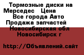 Тормозные диски на Мерседес › Цена ­ 3 000 - Все города Авто » Продажа запчастей   . Новосибирская обл.,Новосибирск г.